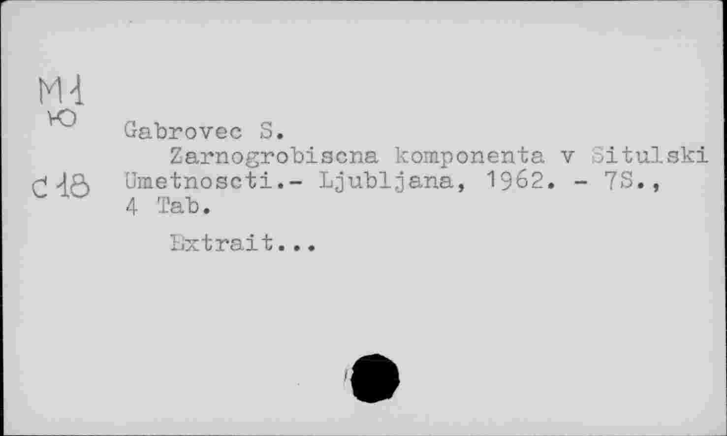 ﻿М4
Gabrovec S.
Zarnogrobiscna komponenta v Situlski Umetnoscti.- Ljubljana, 1962. - 7S., 4 Tab.
Extrait...